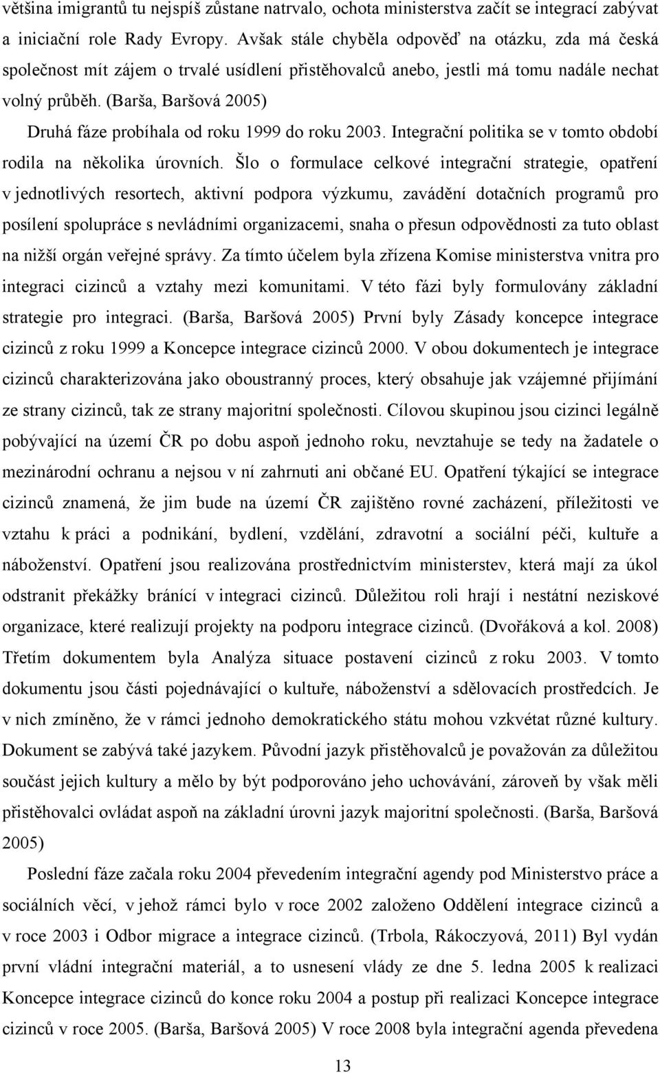 (Barša, Baršová 2005) Druhá fáze probíhala od roku 1999 do roku 2003. Integrační politika se v tomto období rodila na několika úrovních.