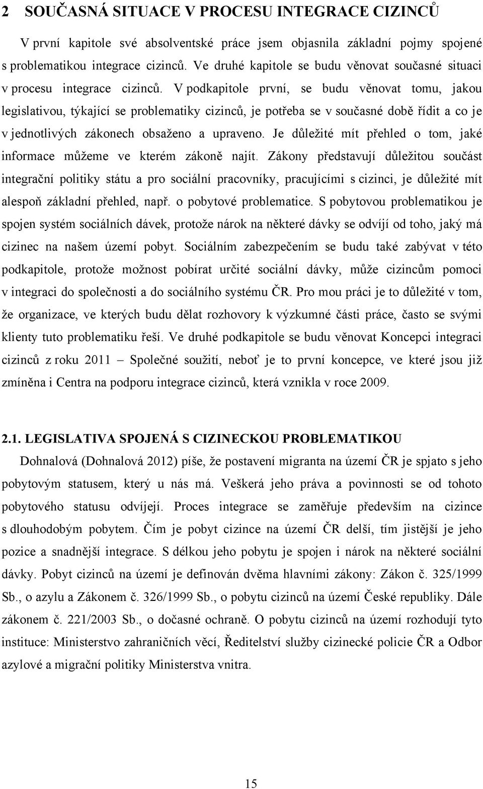 V podkapitole první, se budu věnovat tomu, jakou legislativou, týkající se problematiky cizinců, je potřeba se v současné době řídit a co je v jednotlivých zákonech obsaţeno a upraveno.