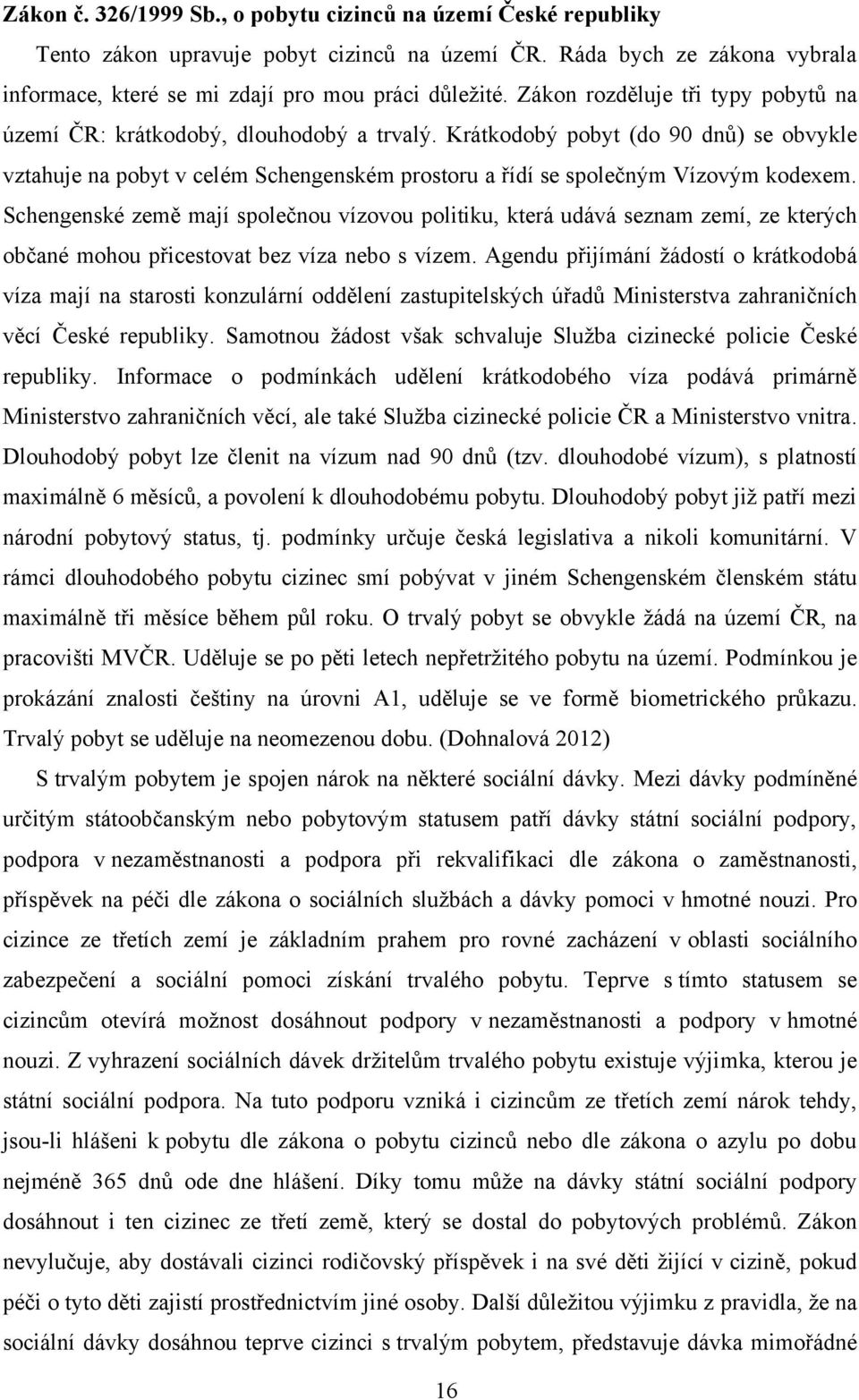 Krátkodobý pobyt (do 90 dnů) se obvykle vztahuje na pobyt v celém Schengenském prostoru a řídí se společným Vízovým kodexem.