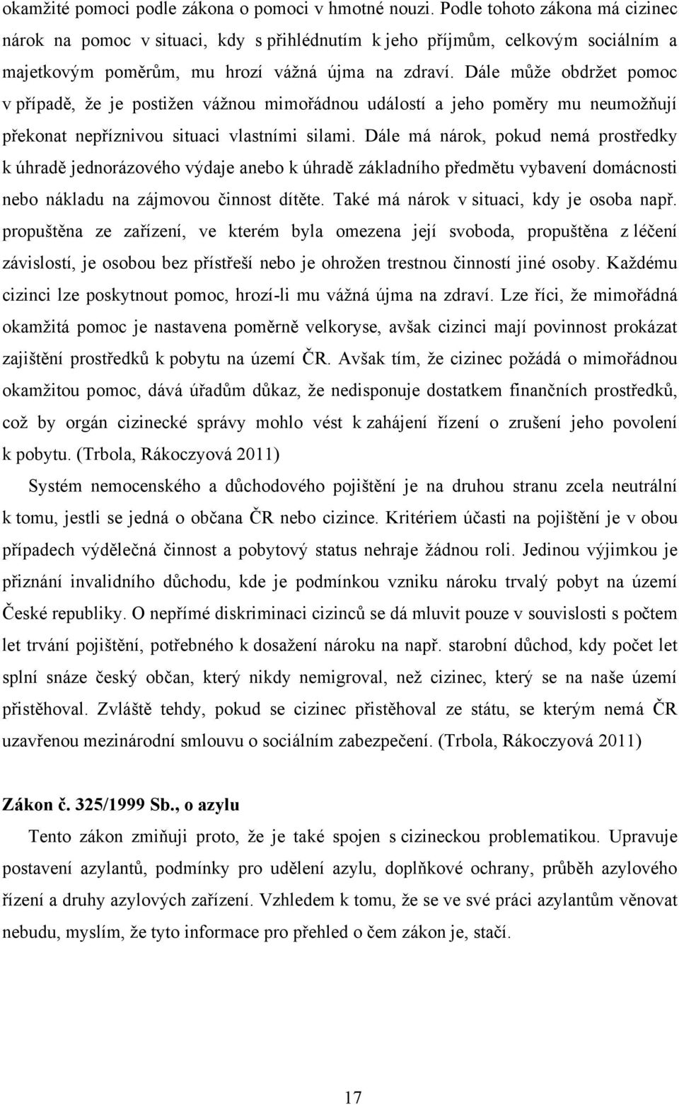 Dále můţe obdrţet pomoc v případě, ţe je postiţen váţnou mimořádnou událostí a jeho poměry mu neumoţňují překonat nepříznivou situaci vlastními silami.