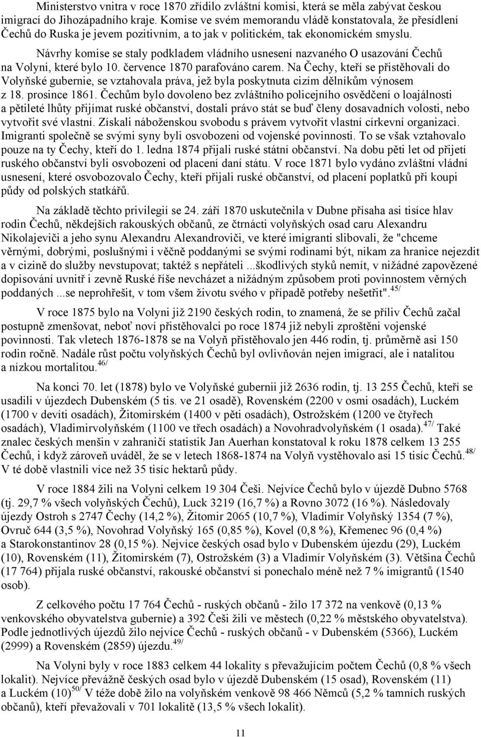 Návrhy komise se staly podkladem vládního usnesení nazvaného O usazování Čechů na Volyni, které bylo 10. července 1870 parafováno carem.