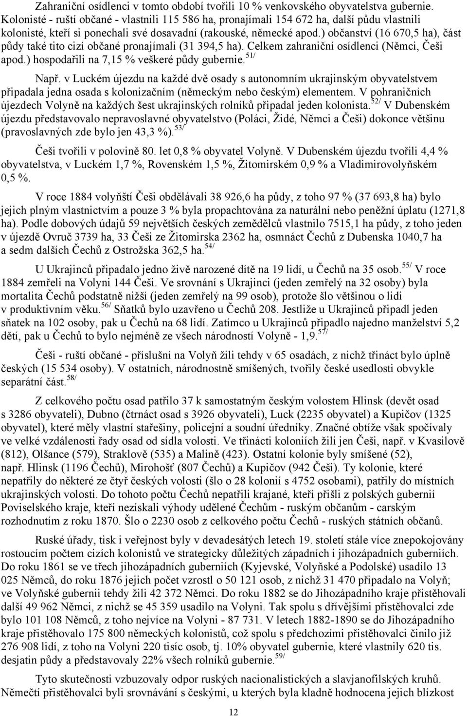 ) občanství (16 670,5 ha), část půdy také tito cizí občané pronajímali (31 394,5 ha). Celkem zahraniční osídlenci (Němci, Češi apod.) hospodařili na 7,15 % veškeré půdy gubernie. 51/ Např.