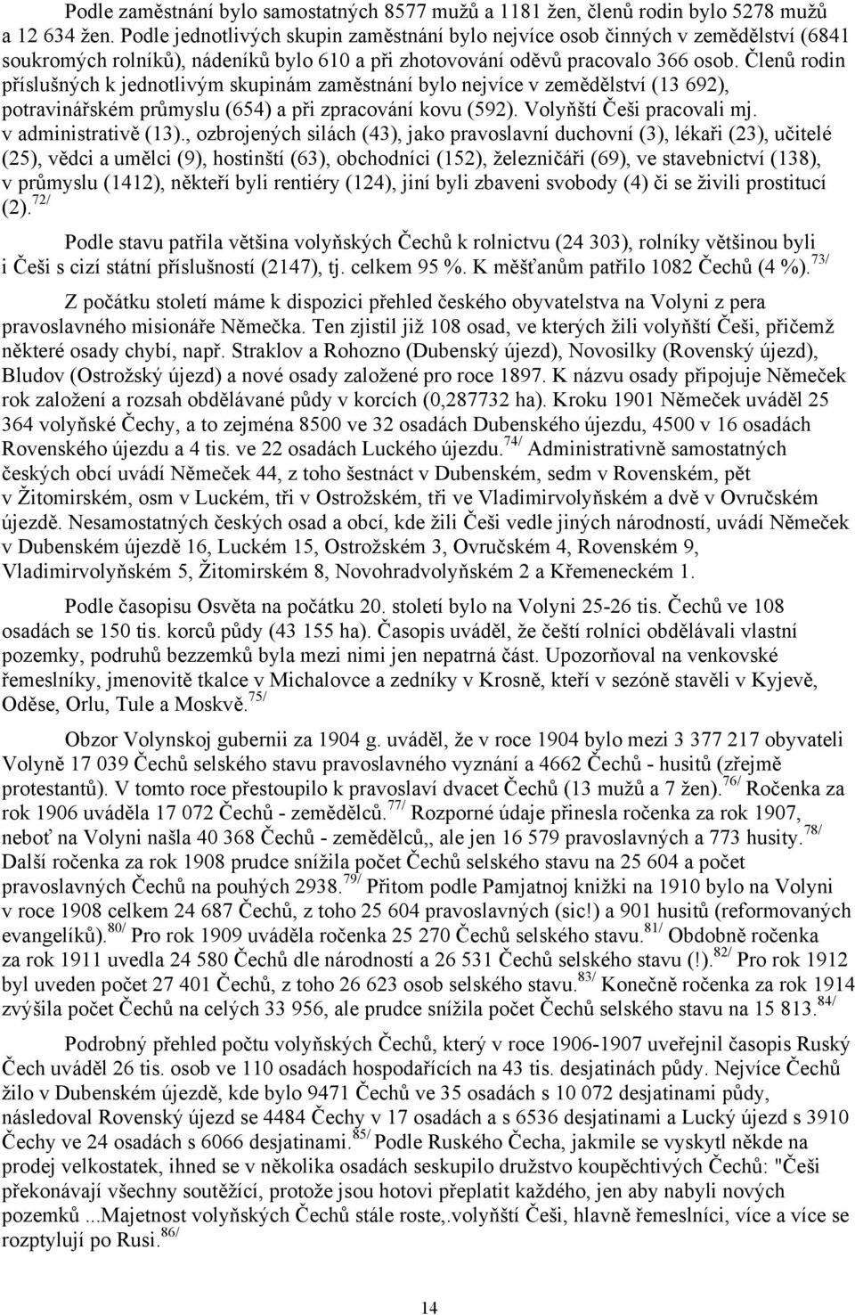 Členů rodin příslušných k jednotlivým skupinám zaměstnání bylo nejvíce v zemědělství (13 692), potravinářském průmyslu (654) a při zpracování kovu (592). Volyňští Češi pracovali mj.