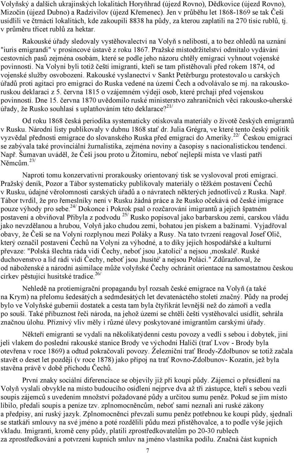 Rakouské úřady sledovaly vystěhovalectví na Volyň s nelibostí, a to bez ohledů na uznání "iuris emigrandi" v prosincové ústavě z roku 1867.