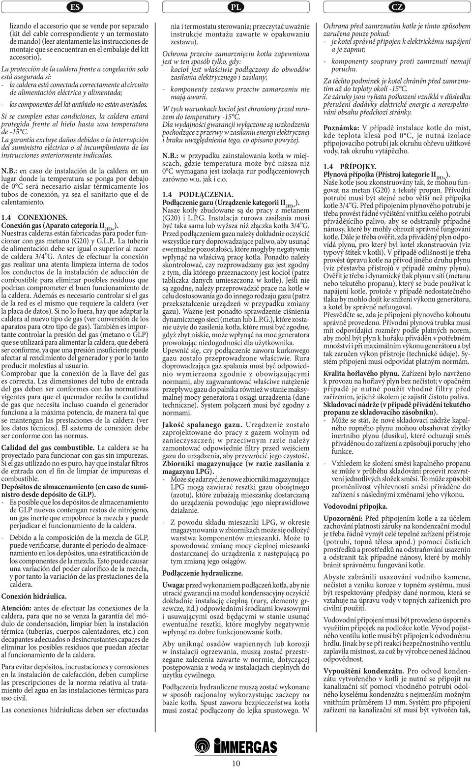 La protección de la caldera frente a congelación solo está asegurada si: - la caldera está conectada correctamente al circuito de alimentación eléctrica y alimentada; - los componentes del kit