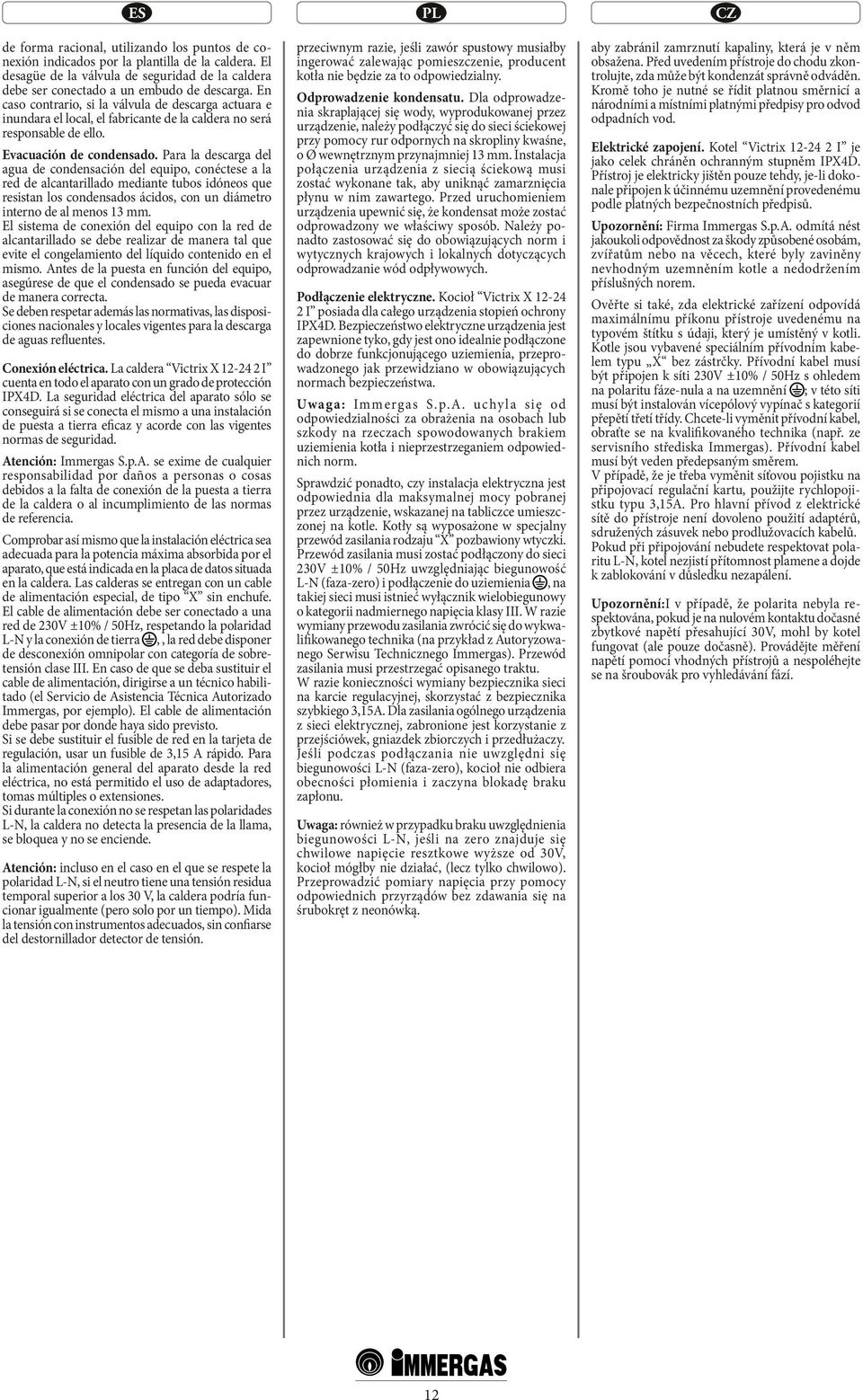 Para la descarga del agua de condensación del equipo, conéctese a la red de alcantarillado mediante tubos idóneos que resistan los condensados ácidos, con un diámetro interno de al menos 13 mm.