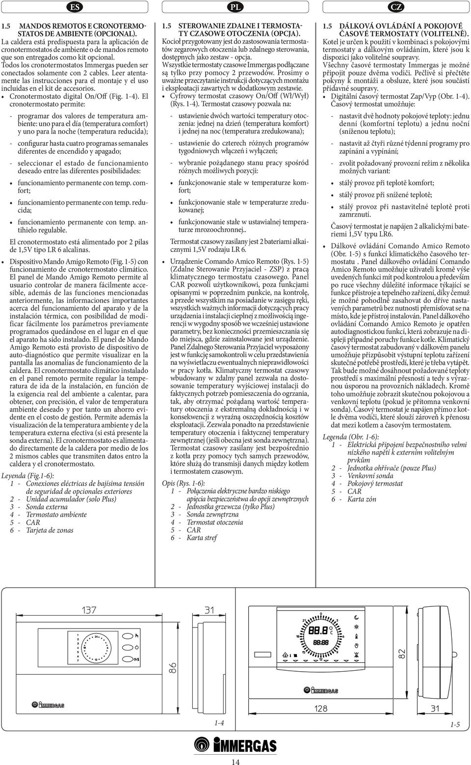 cronotermostato permite: - programar dos valores de temperatura ambiente: uno para el día (temperatura comfort) y uno para la noche (temperatura reducida); - configurar hasta cuatro programas