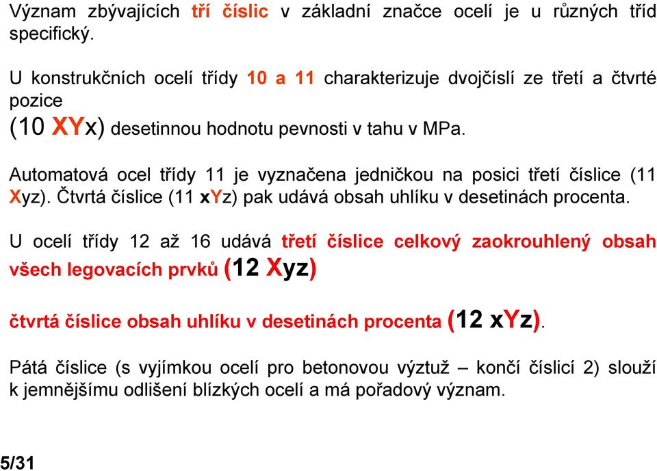 Automatová ocel třídy 11 je vyznačena jedničkou na posici třetí číslice (11 Xyz). Čtvrtá číslice (11 xyz) pak udává obsah uhlíku v desetinách procenta.