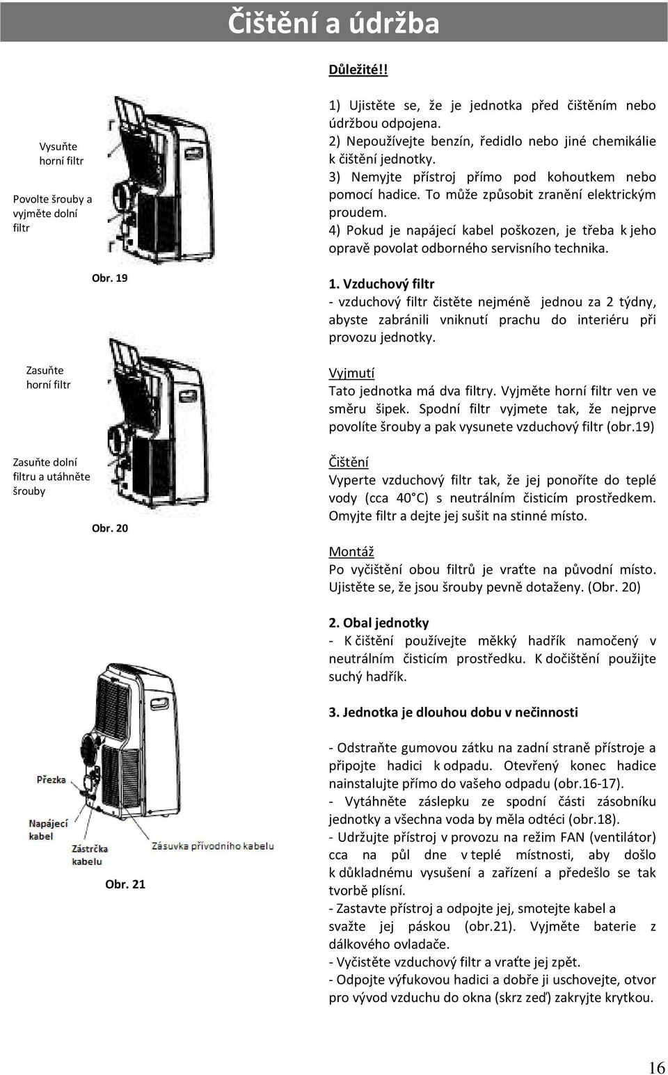 3) Nemyjte přístroj přímo pod kohoutkem nebo pomocí hadice. To může způsobit zranění elektrickým proudem.