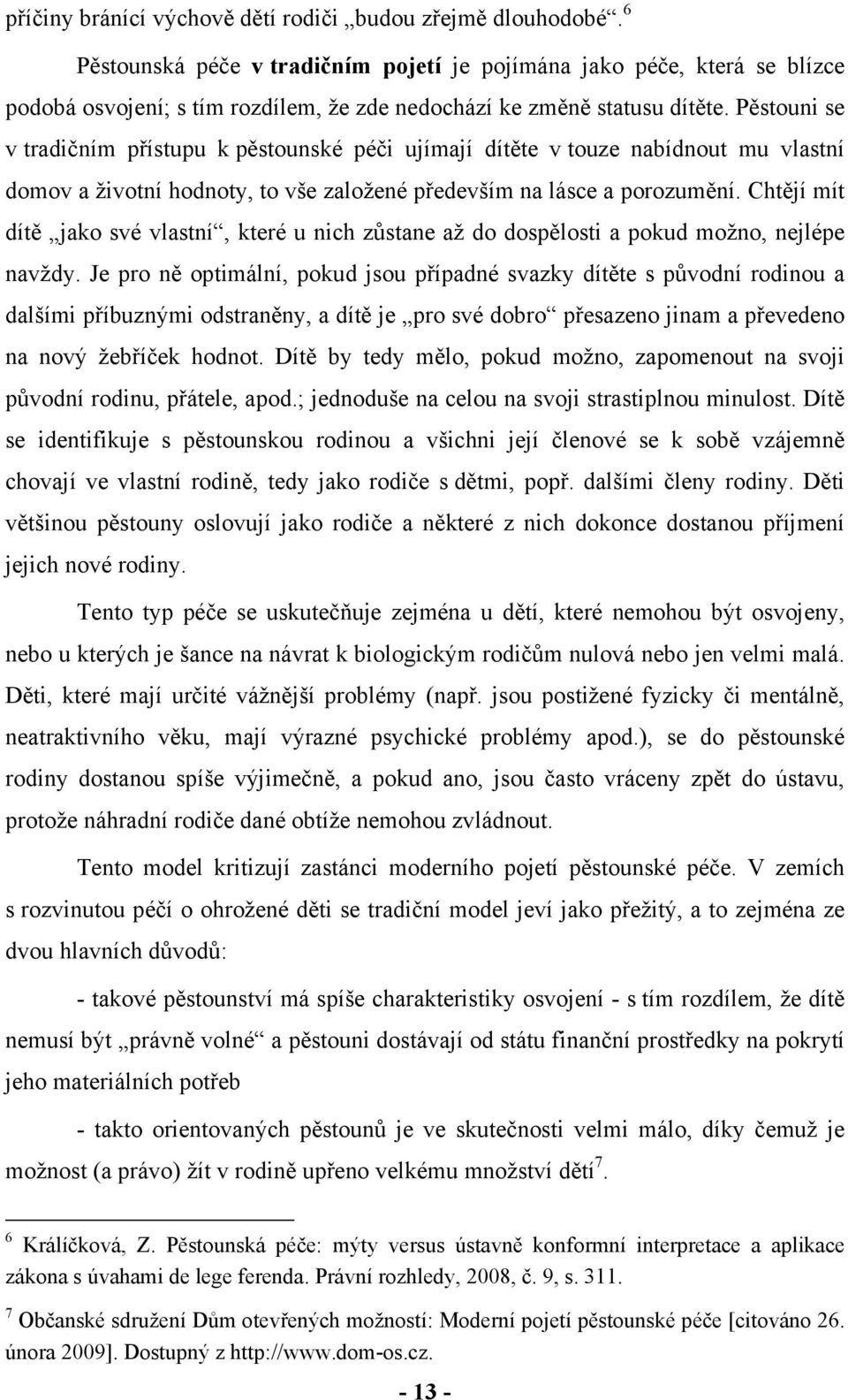 Pěstouni se v tradičním přístupu k pěstounské péči ujímají dítěte v touze nabídnout mu vlastní domov a životní hodnoty, to vše založené především na lásce a porozumění.