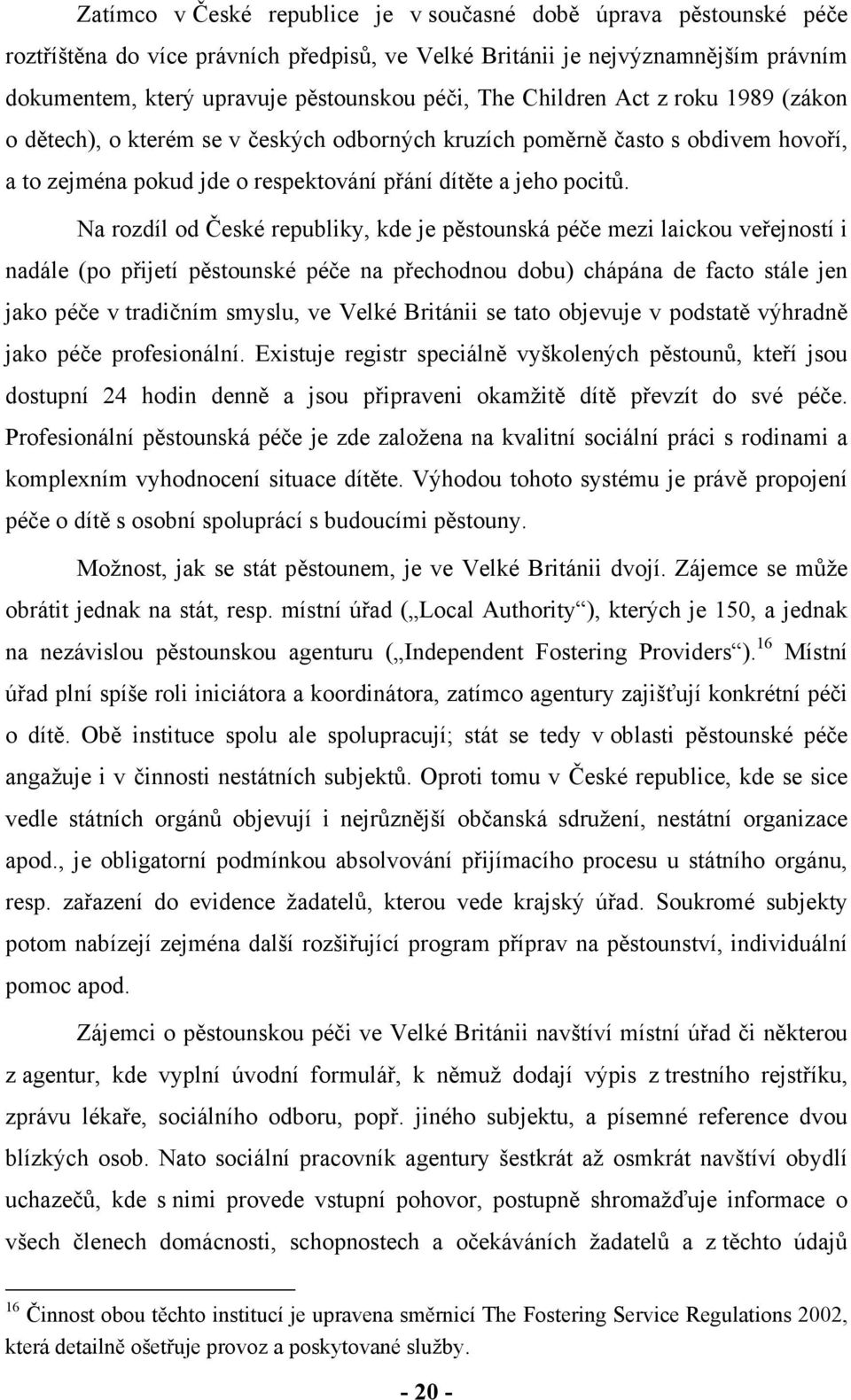 Na rozdíl od České republiky, kde je pěstounská péče mezi laickou veřejností i nadále (po přijetí pěstounské péče na přechodnou dobu) chápána de facto stále jen jako péče v tradičním smyslu, ve Velké