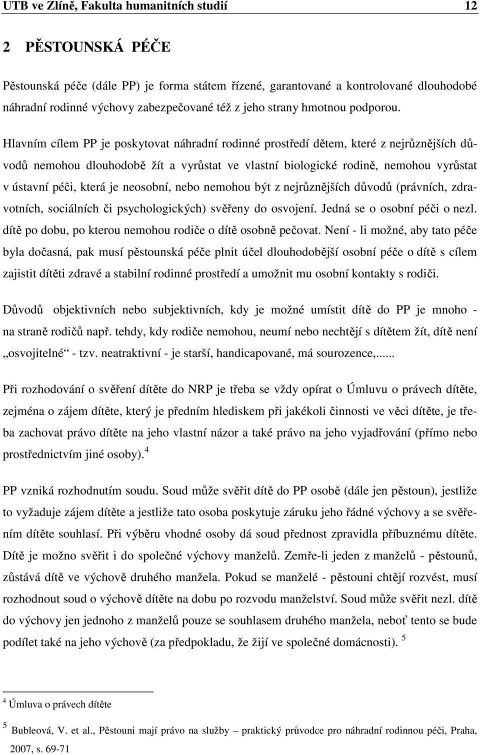 Hlavním cílem PP je poskytovat náhradní rodinné prostředí dětem, které z nejrůznějších důvodů nemohou dlouhodobě žít a vyrůstat ve vlastní biologické rodině, nemohou vyrůstat v ústavní péči, která je