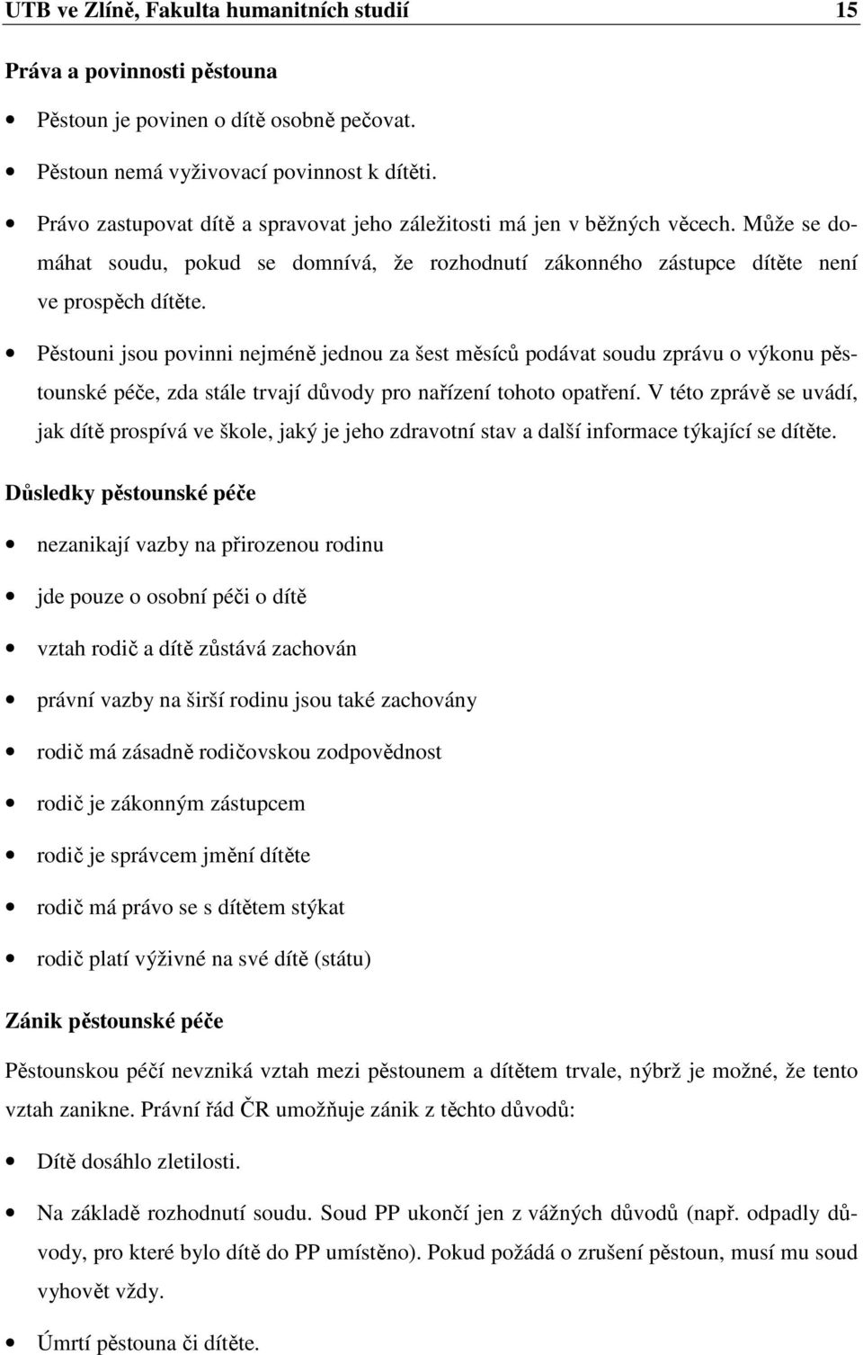 Pěstouni jsou povinni nejméně jednou za šest měsíců podávat soudu zprávu o výkonu pěstounské péče, zda stále trvají důvody pro nařízení tohoto opatření.