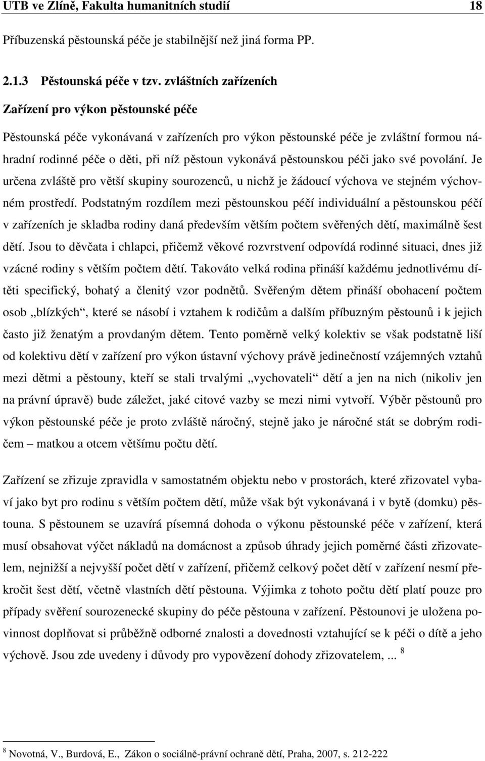 pěstounskou péči jako své povolání. Je určena zvláště pro větší skupiny sourozenců, u nichž je žádoucí výchova ve stejném výchovném prostředí.