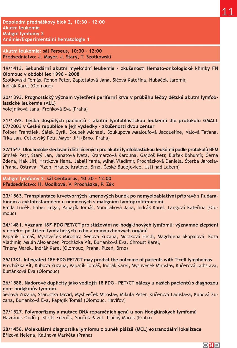 Sekundární akutní myeloidní leukemie zkušenosti Hemato-onkologické kliniky FN Olomouc v období let 1996-2008 Szotkowski Tomáš, Rohoň Peter, Zapletalová Jana, Sičová Kateřina, Hubáček Jaromír, Indrák