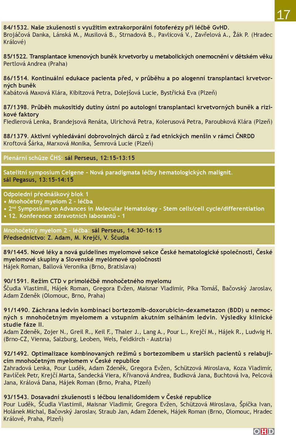 Kontinuální edukace pacienta před, v průběhu a po alogenní transplantaci krvetvorných buněk Kabátová Maxová Klára, Kibitzová Petra, Dolejšová Lucie, Bystřická Eva (Plzeň) 87/1398.