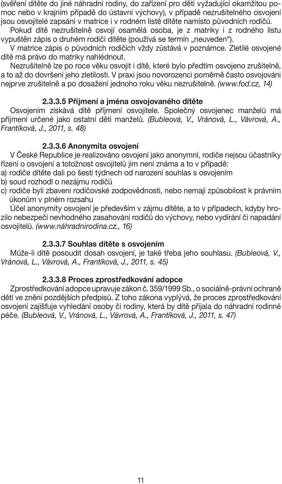 Pokud dítě nezrušitelně osvojí osamělá osoba, je z matriky i z rodného listu vypuštěn zápis o druhém rodiči dítěte (používá se termín neuveden ).