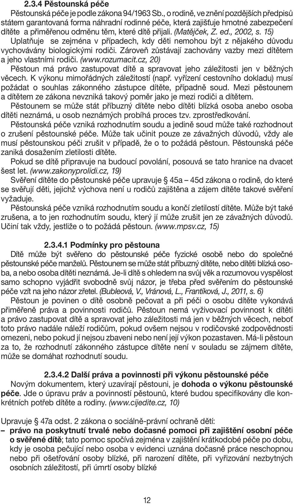 , 2002, s. 15) Uplatňuje se zejména v případech, kdy děti nemohou být z nějakého důvodu vychovávány biologickými rodiči. Zároveň zůstávají zachovány vazby mezi dítětem a jeho vlastními rodiči. (www.