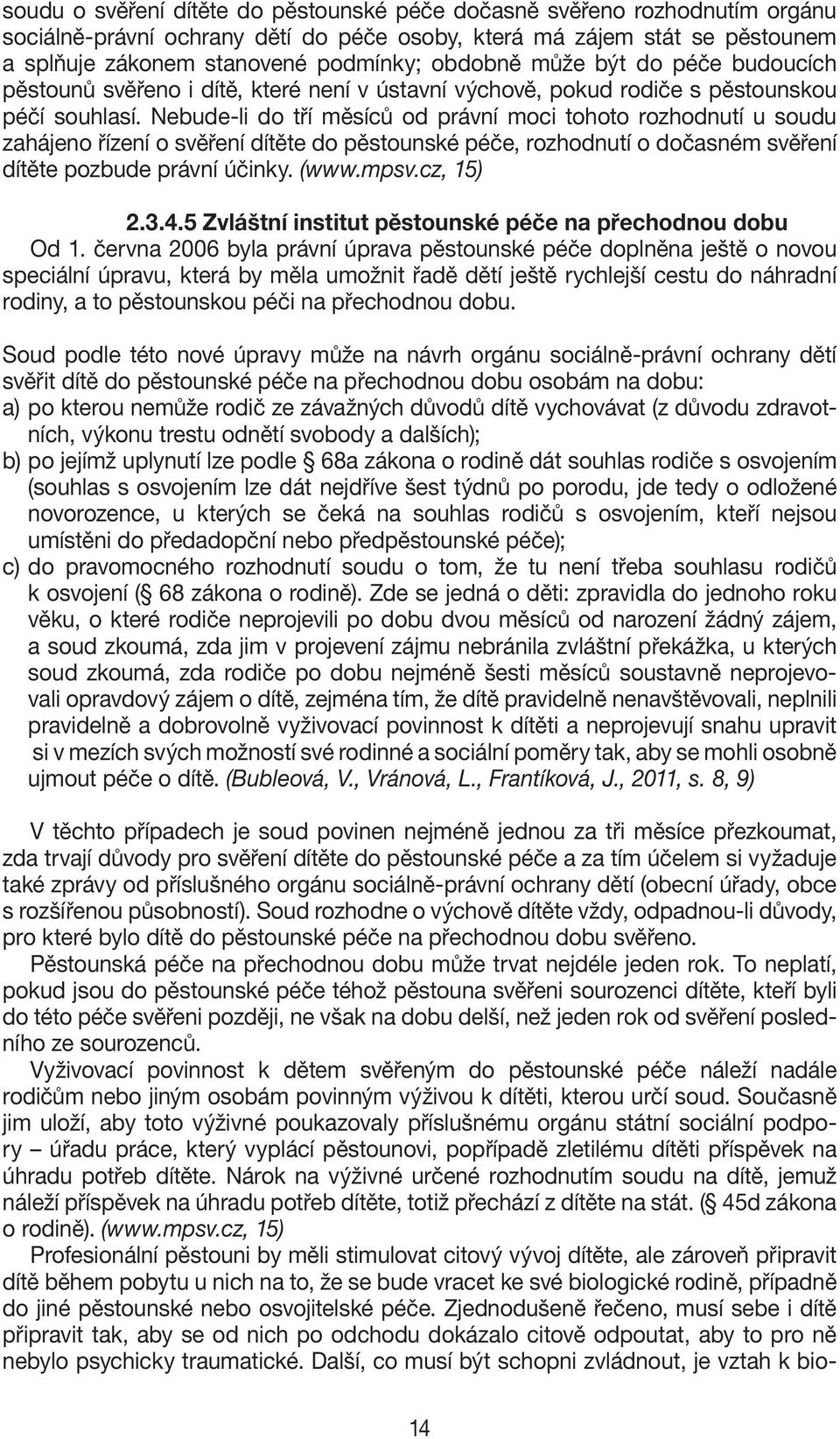 Nebude-li do tří měsíců od právní moci tohoto rozhodnutí u soudu zahájeno řízení o svěření dítěte do pěstounské péče, rozhodnutí o dočasném svěření dítěte pozbude právní účinky. (www.mpsv.cz, 15) 2.3.