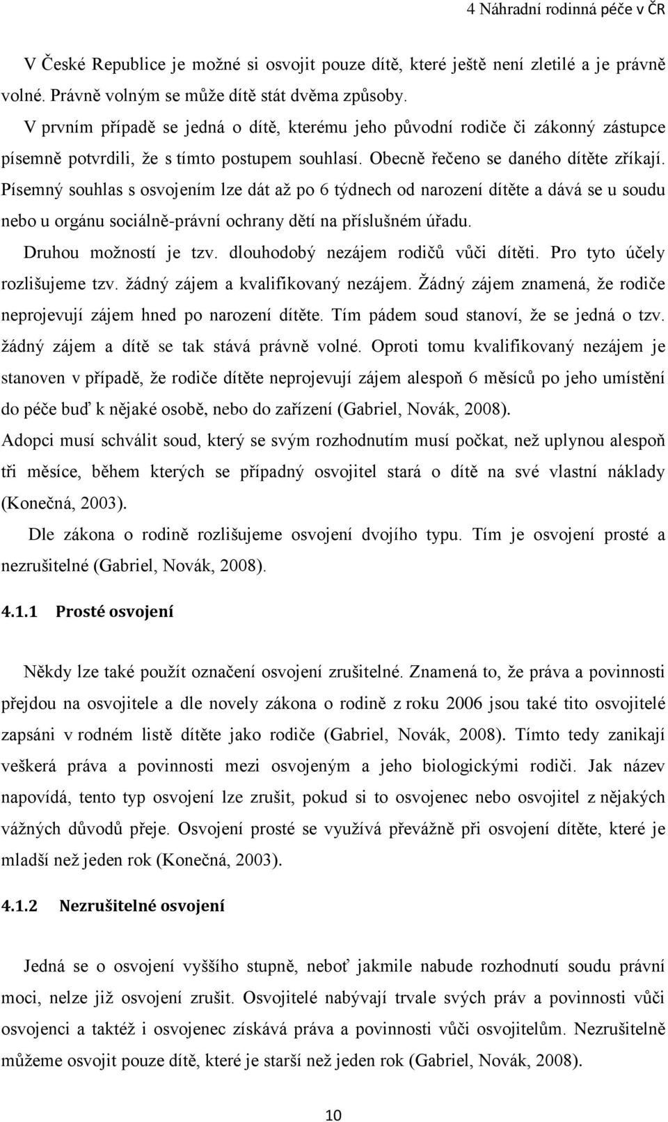 Písemný souhlas s osvojením lze dát aţ po 6 týdnech od narození dítěte a dává se u soudu nebo u orgánu sociálně-právní ochrany dětí na příslušném úřadu. Druhou moţností je tzv.