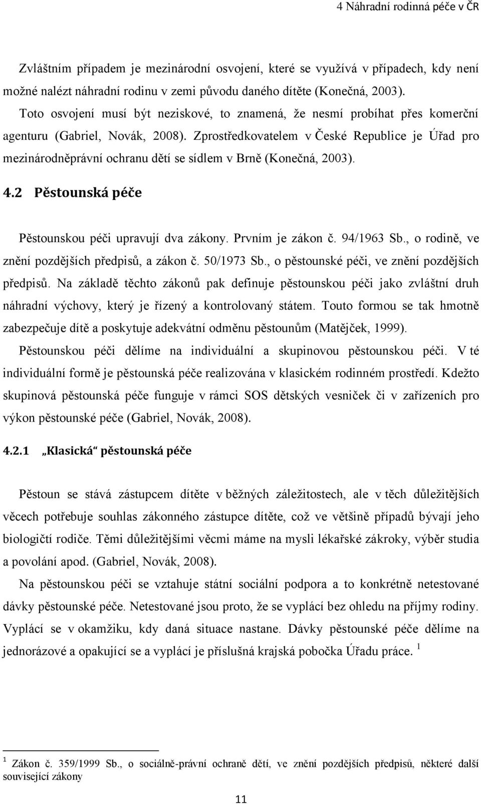 Zprostředkovatelem v České Republice je Úřad pro mezinárodněprávní ochranu dětí se sídlem v Brně (Konečná, 2003). 4.2 Pěstounská péče Pěstounskou péči upravují dva zákony. Prvním je zákon č.