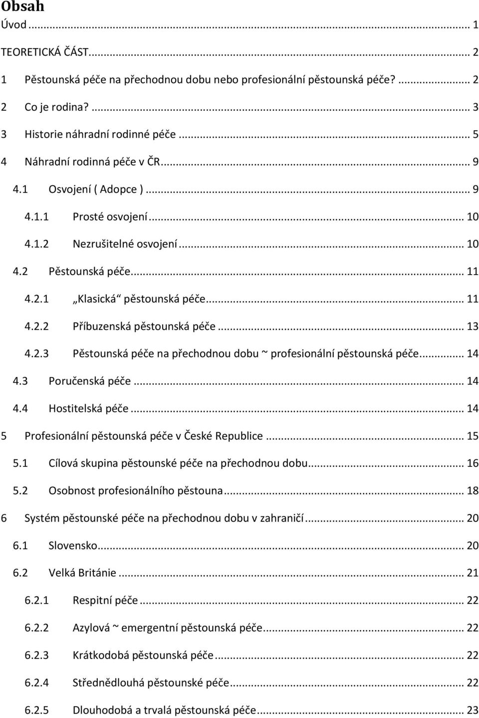 .. 13 4.2.3 Pěstounská péče na přechodnou dobu ~ profesionální pěstounská péče... 14 4.3 Poručenská péče... 14 4.4 Hostitelská péče... 14 5 Profesionální pěstounská péče v České Republice... 15 5.