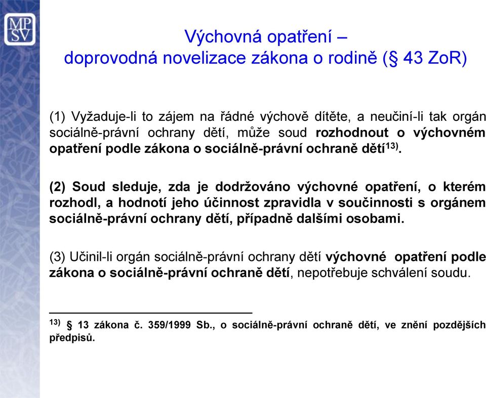 (2) Soud sleduje, zda je dodržováno výchovné opatření, o kterém rozhodl, a hodnotí jeho účinnost zpravidla v součinnosti s orgánem sociálně-právní ochrany dětí, případně