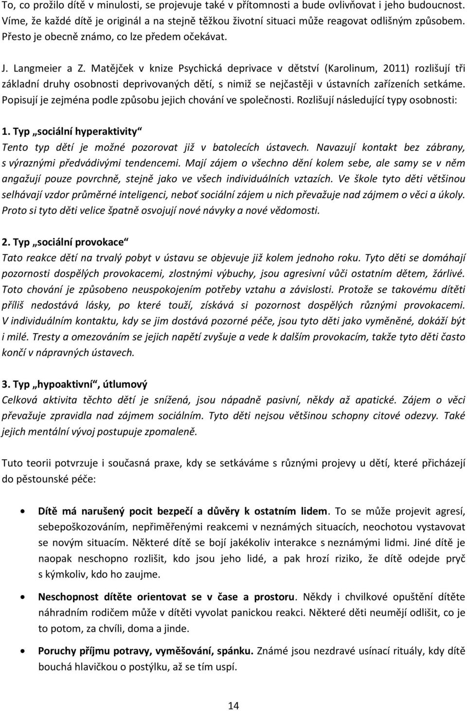 Matějček v knize Psychická deprivace v dětství (Karolinum, 2011) rozlišují tři základní druhy osobnosti deprivovaných dětí, s nimiž se nejčastěji v ústavních zařízeních setkáme.