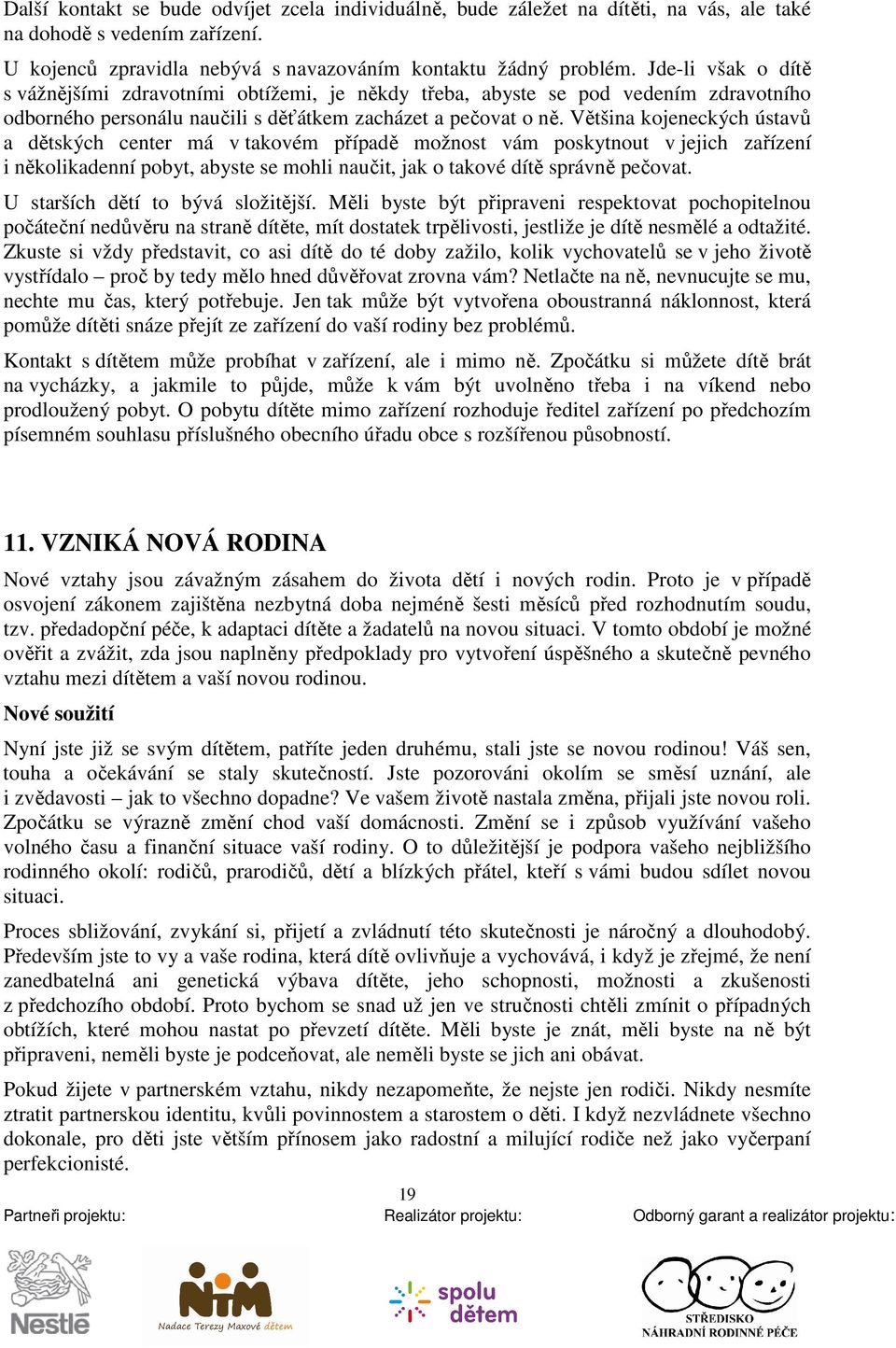 Většina kojeneckých ústavů a dětských center má v takovém případě možnost vám poskytnout v jejich zařízení i několikadenní pobyt, abyste se mohli naučit, jak o takové dítě správně pečovat.