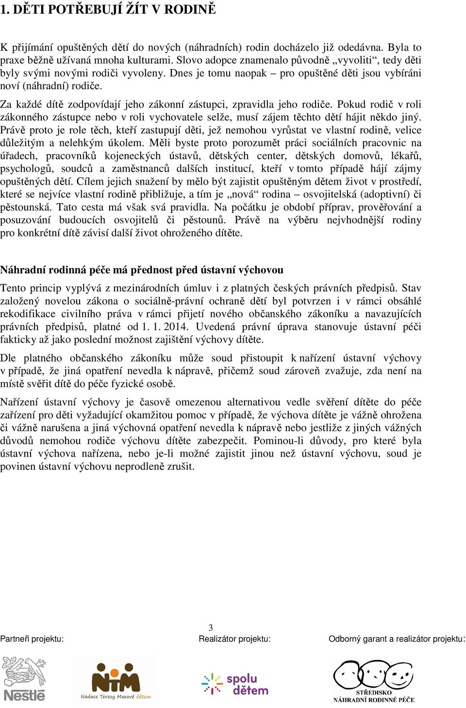 Za každé dítě zodpovídají jeho zákonní zástupci, zpravidla jeho rodiče. Pokud rodič v roli zákonného zástupce nebo v roli vychovatele selže, musí zájem těchto dětí hájit někdo jiný.