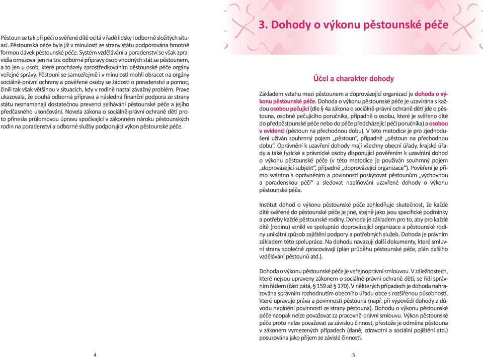 odborné přípravy osob vhodných stát se pěstounem, a to jen u osob, které procházely zprostředkováním pěstounské péče orgány veřejné správy.