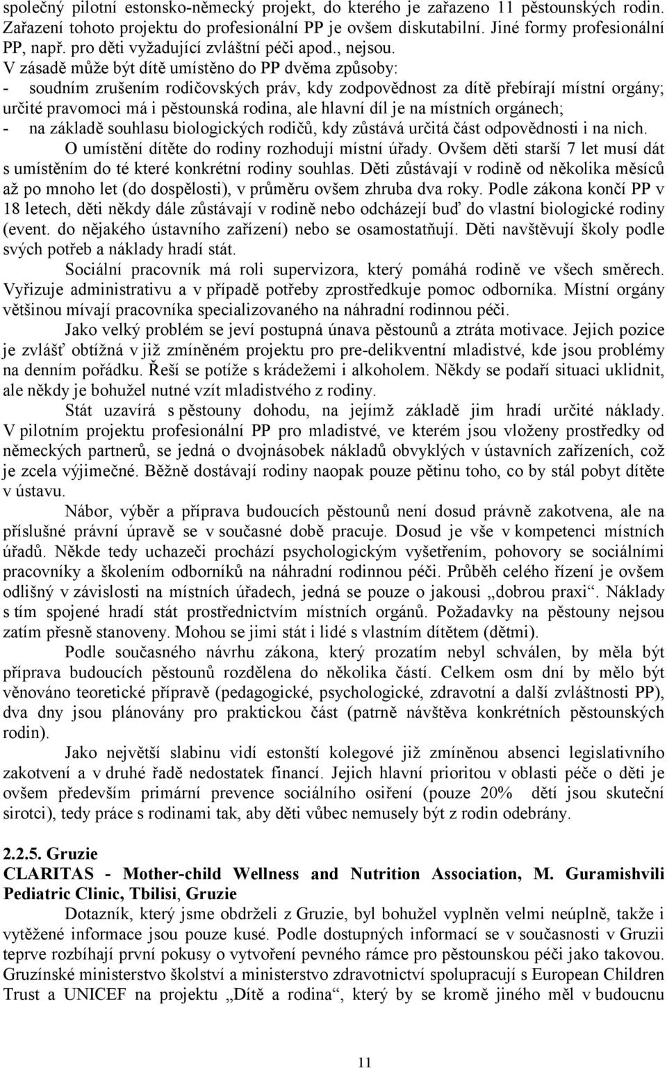 V zásadě může být dítě umístěno do PP dvěma způsoby: - soudním zrušením rodičovských práv, kdy zodpovědnost za dítě přebírají místní orgány; určité pravomoci má i pěstounská rodina, ale hlavní díl je