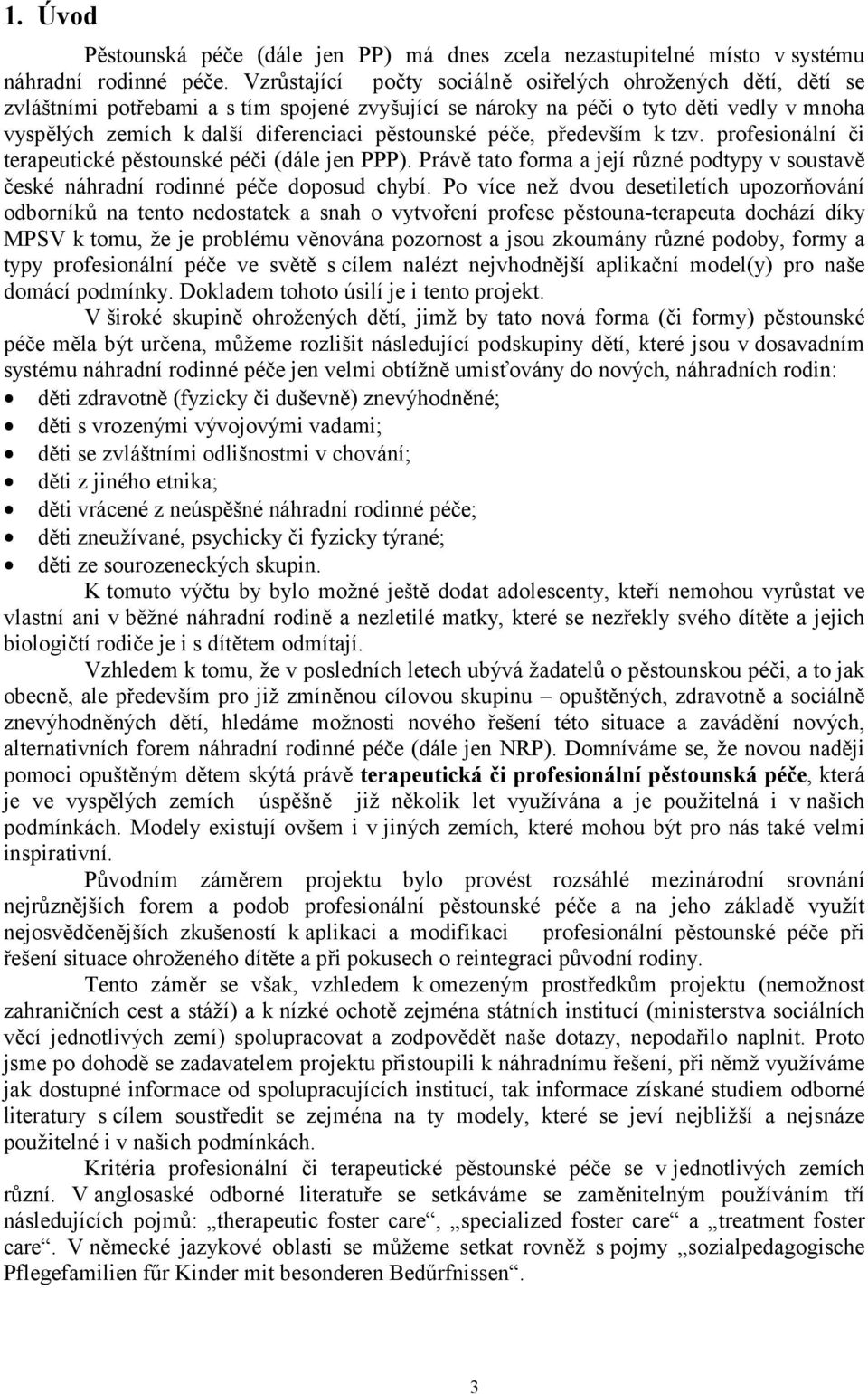 pěstounské péče, především k tzv. profesionální či terapeutické pěstounské péči (dále jen PPP). Právě tato forma a její různé podtypy v soustavě české náhradní rodinné péče doposud chybí.