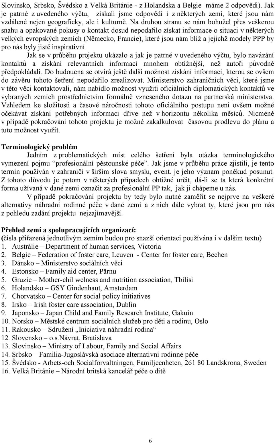 Na druhou stranu se nám bohužel přes veškerou snahu a opakované pokusy o kontakt dosud nepodařilo získat informace o situaci v některých velkých evropských zemích (Německo, Francie), které jsou nám