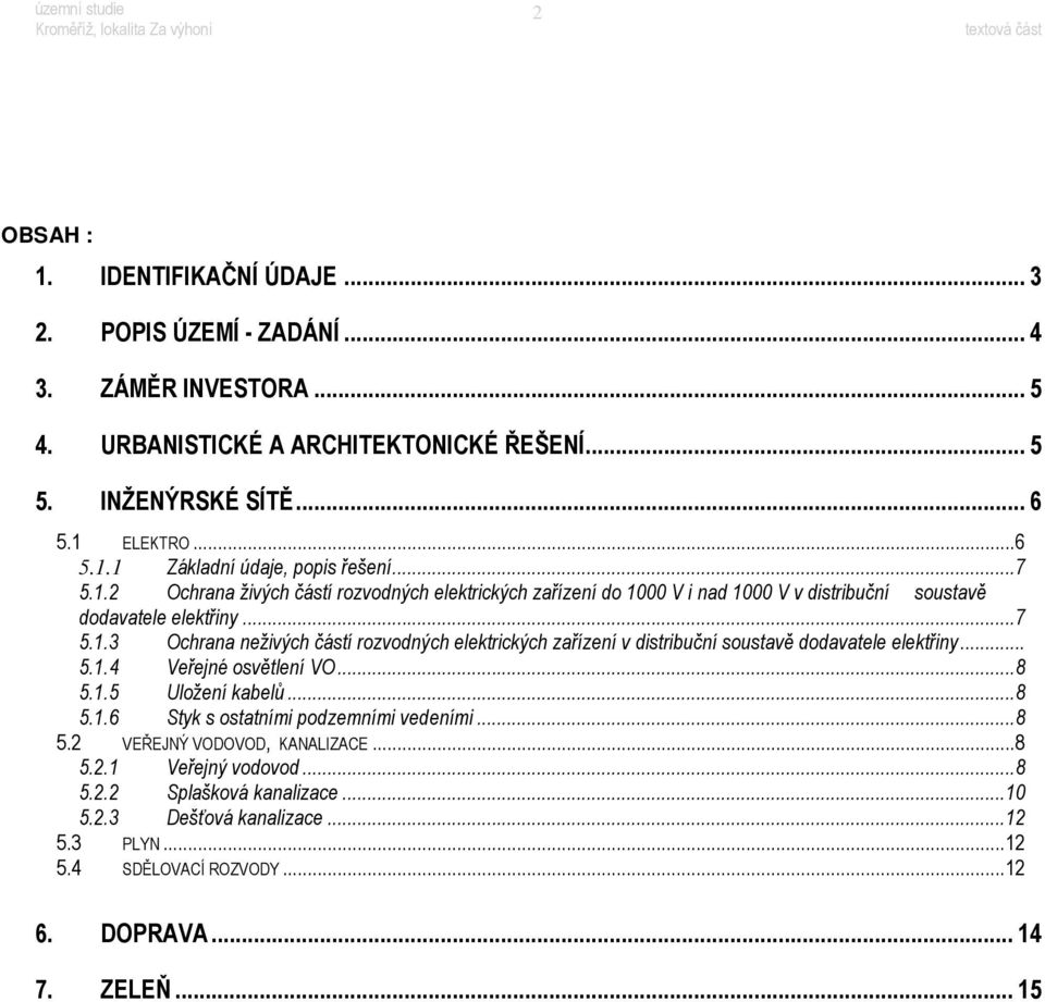 .. 5.1.4 Veřejné osvětlení VO...8 5.1.5 Uložení kabelů...8 5.1.6 Styk s ostatními podzemními vedeními...8 5.2 VEŘEJNÝ VODOVOD, KANALIZACE...8 5.2.1 Veřejný vodovod...8 5.2.2 Splašková kanalizace.