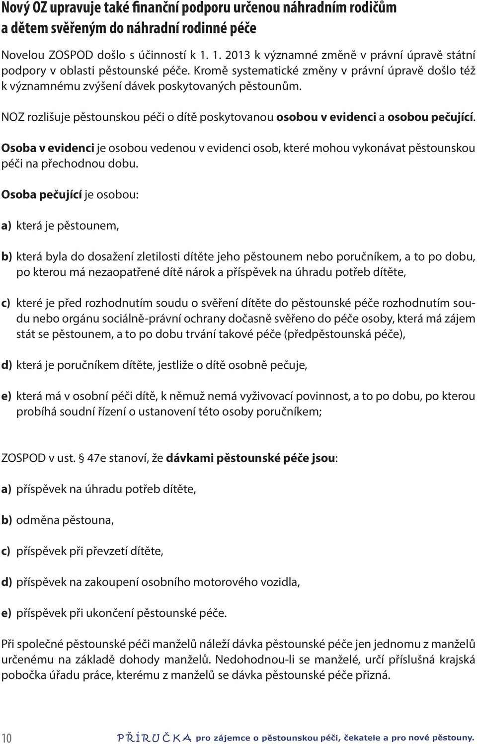 NOZ rozlišuje pěstounskou péči o dítě poskytovanou osobou v evidenci a osobou pečující. Osoba v evidenci je osobou vedenou v evidenci osob, které mohou vykonávat pěstounskou péči na přechodnou dobu.