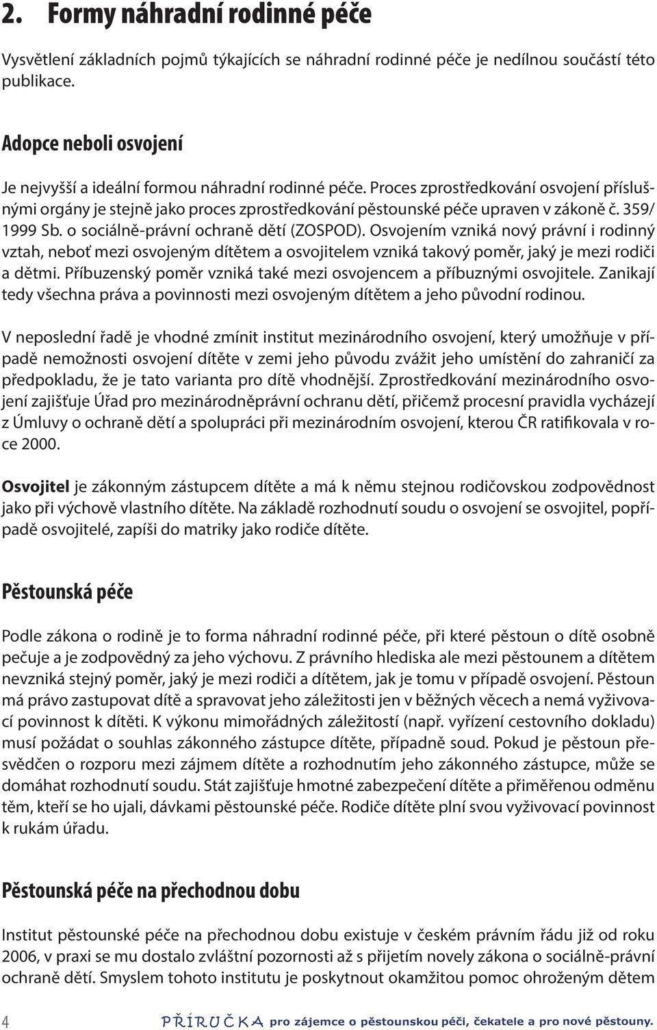 359/ 1999 Sb. o sociálně-právní ochraně dětí (ZOSPOD). Osvojením vzniká nový právní i rodinný vztah, neboť mezi osvojeným dítětem a osvojitelem vzniká takový poměr, jaký je mezi rodiči a dětmi.