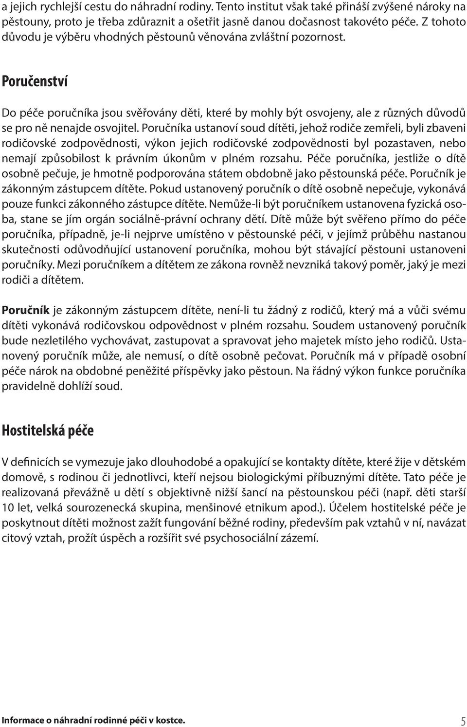 Poručenství Do péče poručníka jsou svěřovány děti, které by mohly být osvojeny, ale z různých důvodů se pro ně nenajde osvojitel.