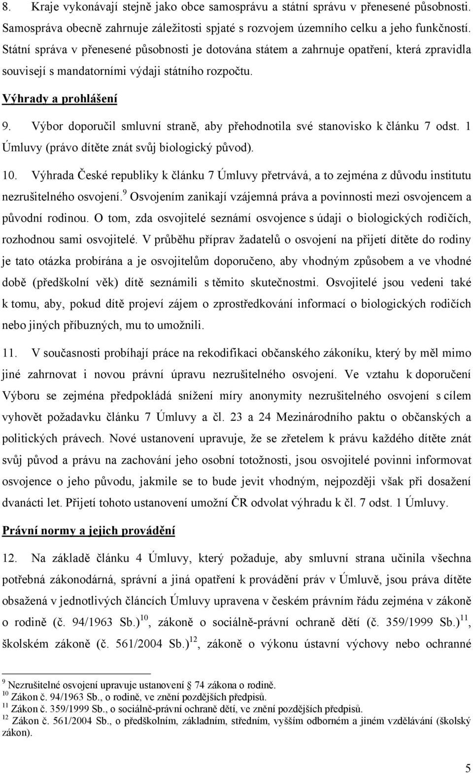 Výbor doporučil smluvní straně, aby přehodnotila své stanovisko k článku 7 odst. 1 Úmluvy (právo dítěte znát svůj biologický původ). 10.