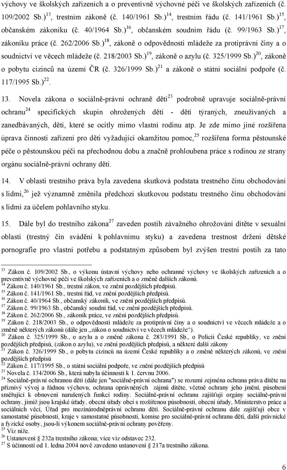 ) 18, zákoně o odpovědnosti mládeže za protiprávní činy a o soudnictví ve věcech mládeže (č. 218/2003 Sb.) 19, zákoně o azylu (č. 325/1999 Sb.) 20, zákoně o pobytu cizinců na území ČR (č. 326/1999 Sb.