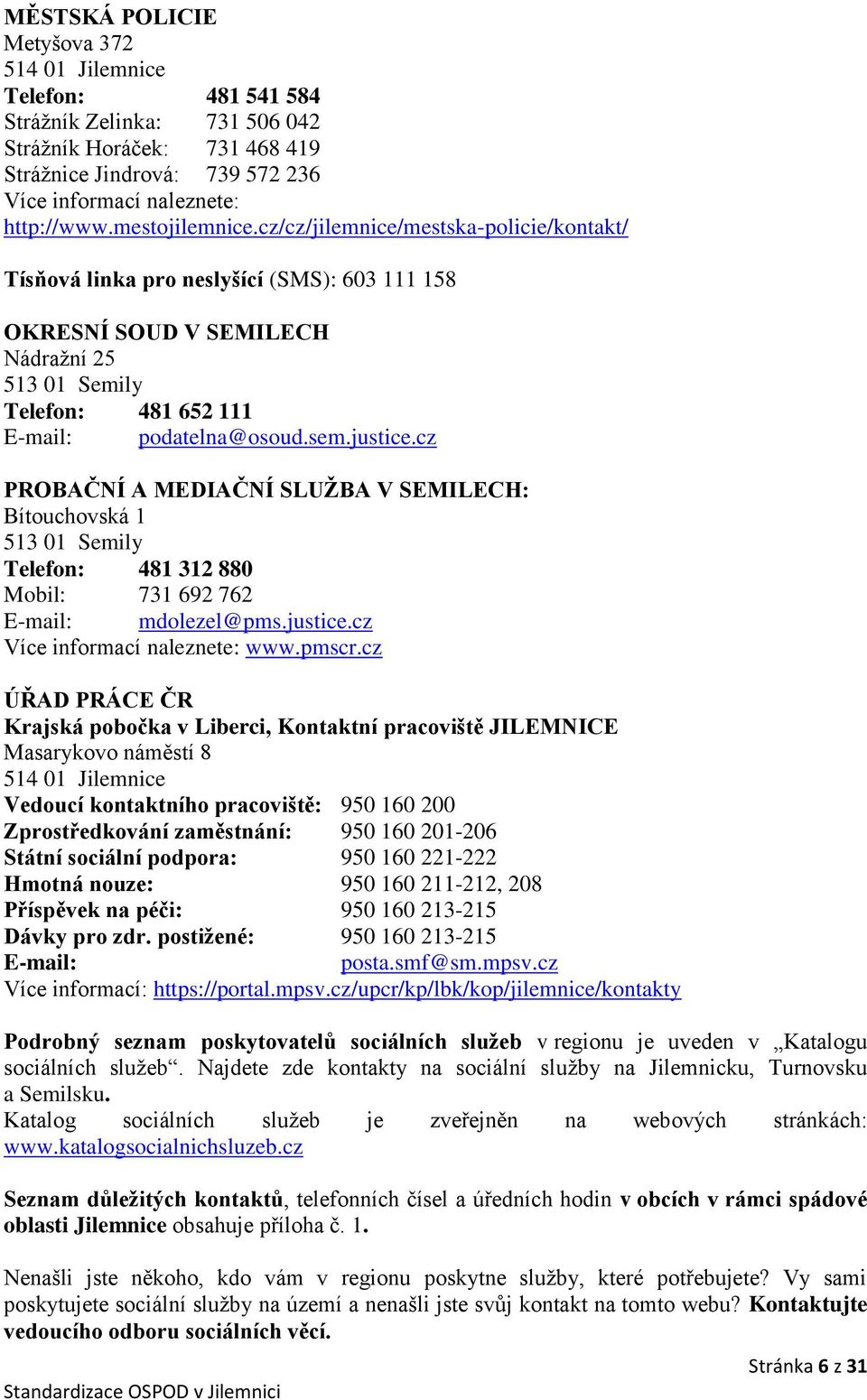 sem.justice.cz PROBAČNÍ A MEDIAČNÍ SLUŽBA V SEMILECH: Bítouchovská 1 513 01 Semily Telefon: 481 312 880 Mobil: 731 692 762 E-mail: mdolezel@pms.justice.cz Více informací naleznete: www.pmscr.