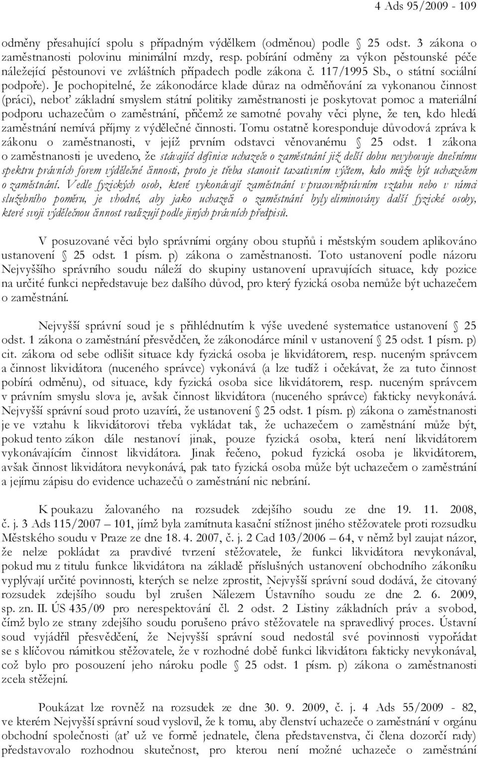 Je pochopitelné, že zákonodárce klade důraz na odměňování za vykonanou činnost (práci), neboť základní smyslem státní politiky zaměstnanosti je poskytovat pomoc a materiální podporu uchazečům o