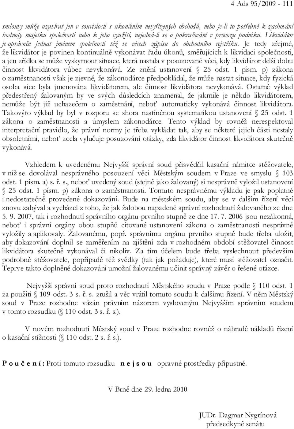 Je tedy zřejmé, že likvidátor je povinen kontinuálně vykonávat řadu úkonů, směřujících k likvidaci společnosti, a jen zřídka se může vyskytnout situace, která nastala v posuzované věci, kdy