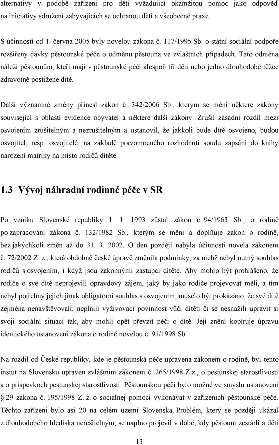 Tato odměna náleţí pěstounům, kteří mají v pěstounské péči alespoň tři děti nebo jedno dlouhodobě těţce zdravotně postiţené dítě. Další významné změny přinesl zákon č. 342/2006 Sb.