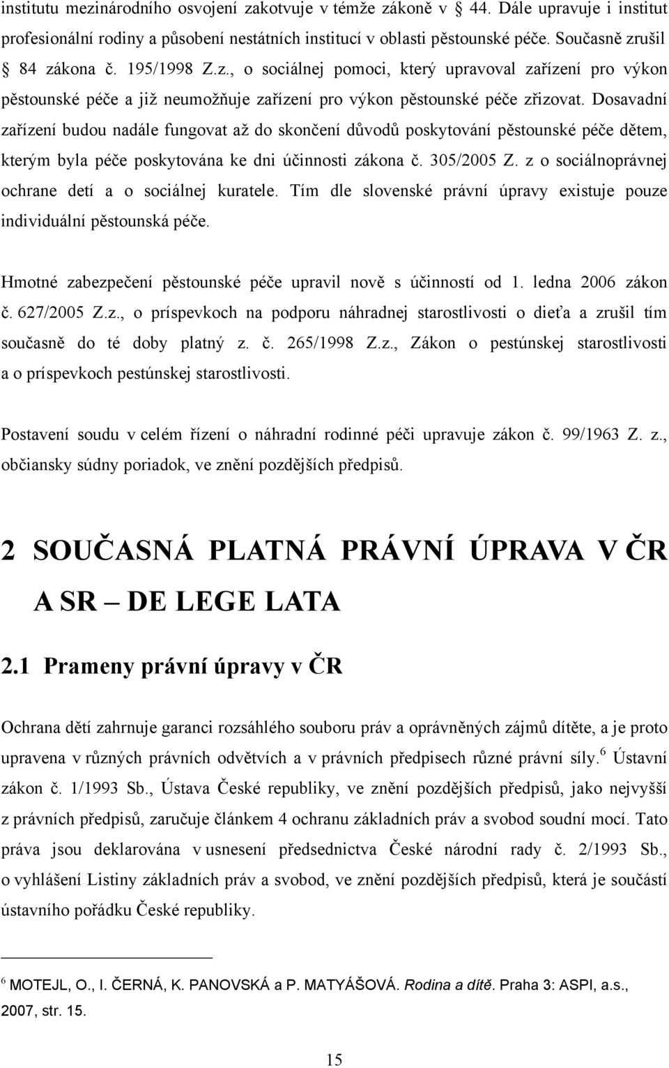 Dosavadní zařízení budou nadále fungovat aţ do skončení důvodů poskytování pěstounské péče dětem, kterým byla péče poskytována ke dni účinnosti zákona č. 305/2005 Z.