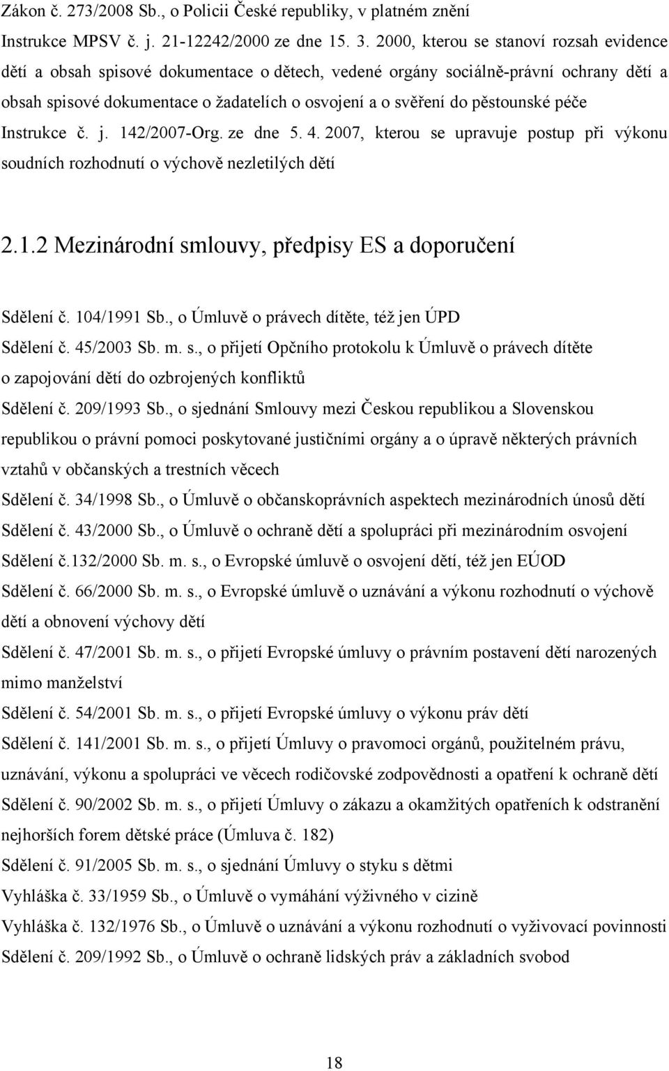 pěstounské péče Instrukce č. j. 142/2007-Org. ze dne 5. 4. 2007, kterou se upravuje postup při výkonu soudních rozhodnutí o výchově nezletilých dětí 2.1.2 Mezinárodní smlouvy, předpisy ES a doporučení Sdělení č.