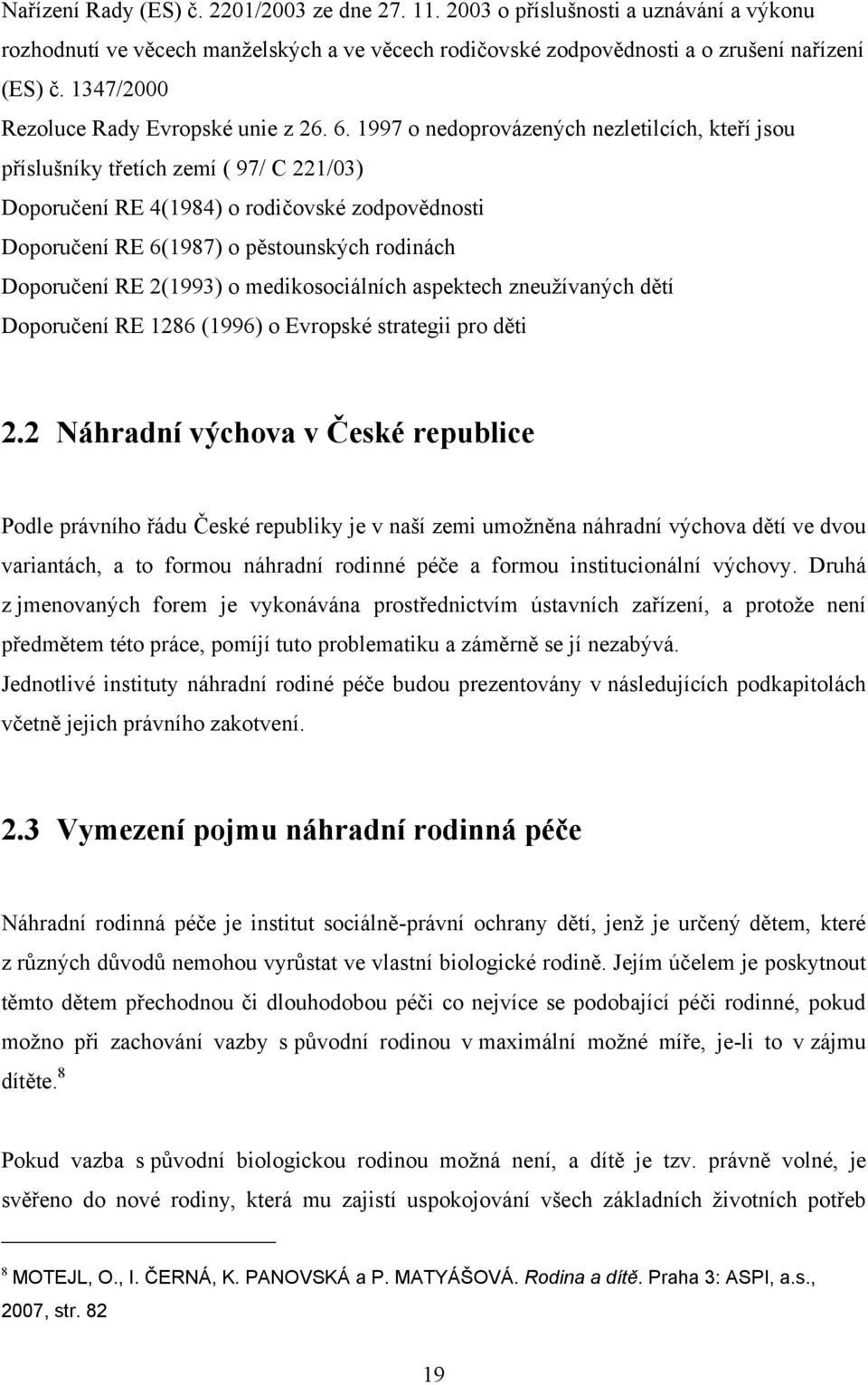 1997 o nedoprovázených nezletilcích, kteří jsou příslušníky třetích zemí ( 97/ C 221/03) Doporučení RE 4(1984) o rodičovské zodpovědnosti Doporučení RE 6(1987) o pěstounských rodinách Doporučení RE