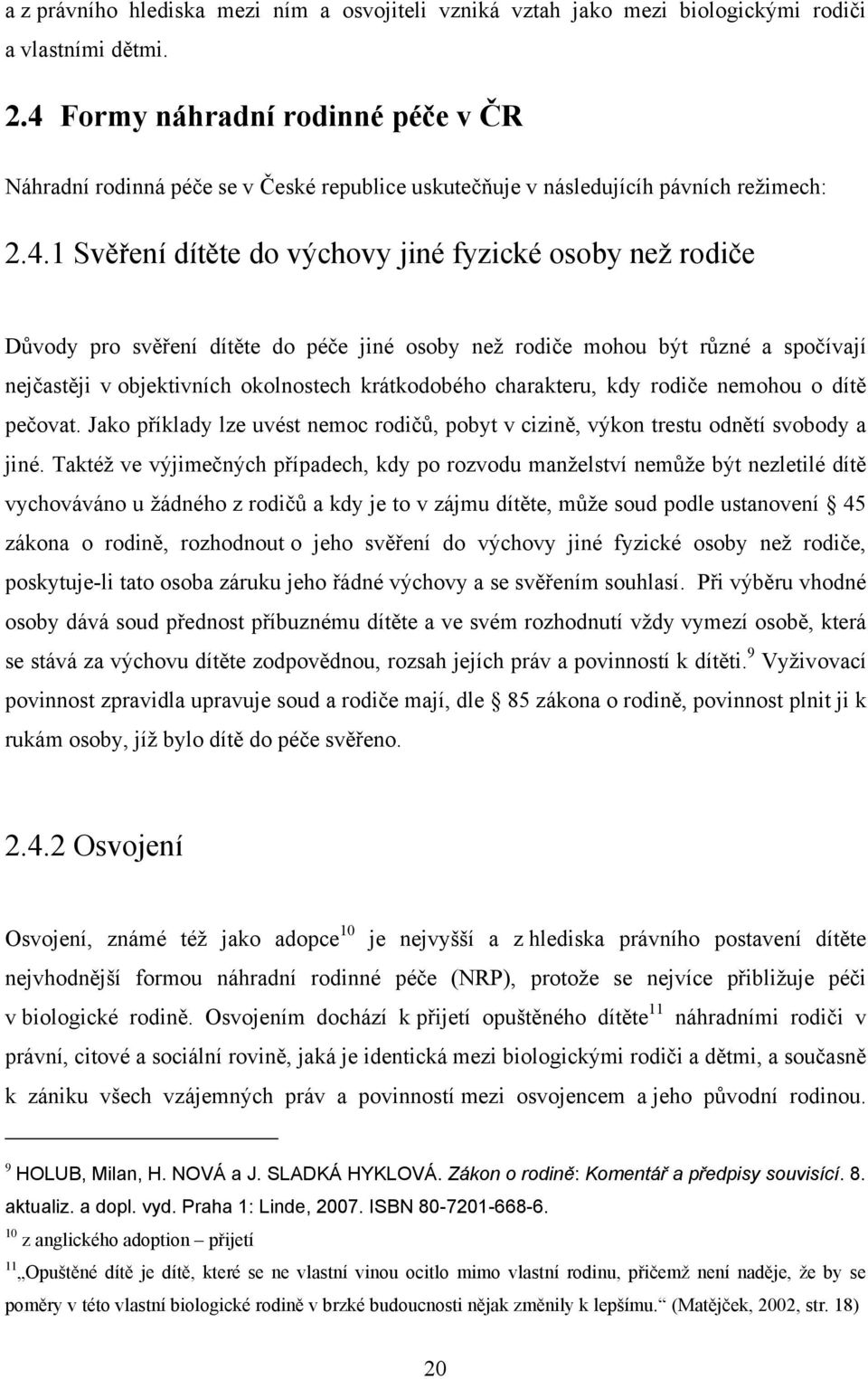 svěření dítěte do péče jiné osoby neţ rodiče mohou být různé a spočívají nejčastěji v objektivních okolnostech krátkodobého charakteru, kdy rodiče nemohou o dítě pečovat.