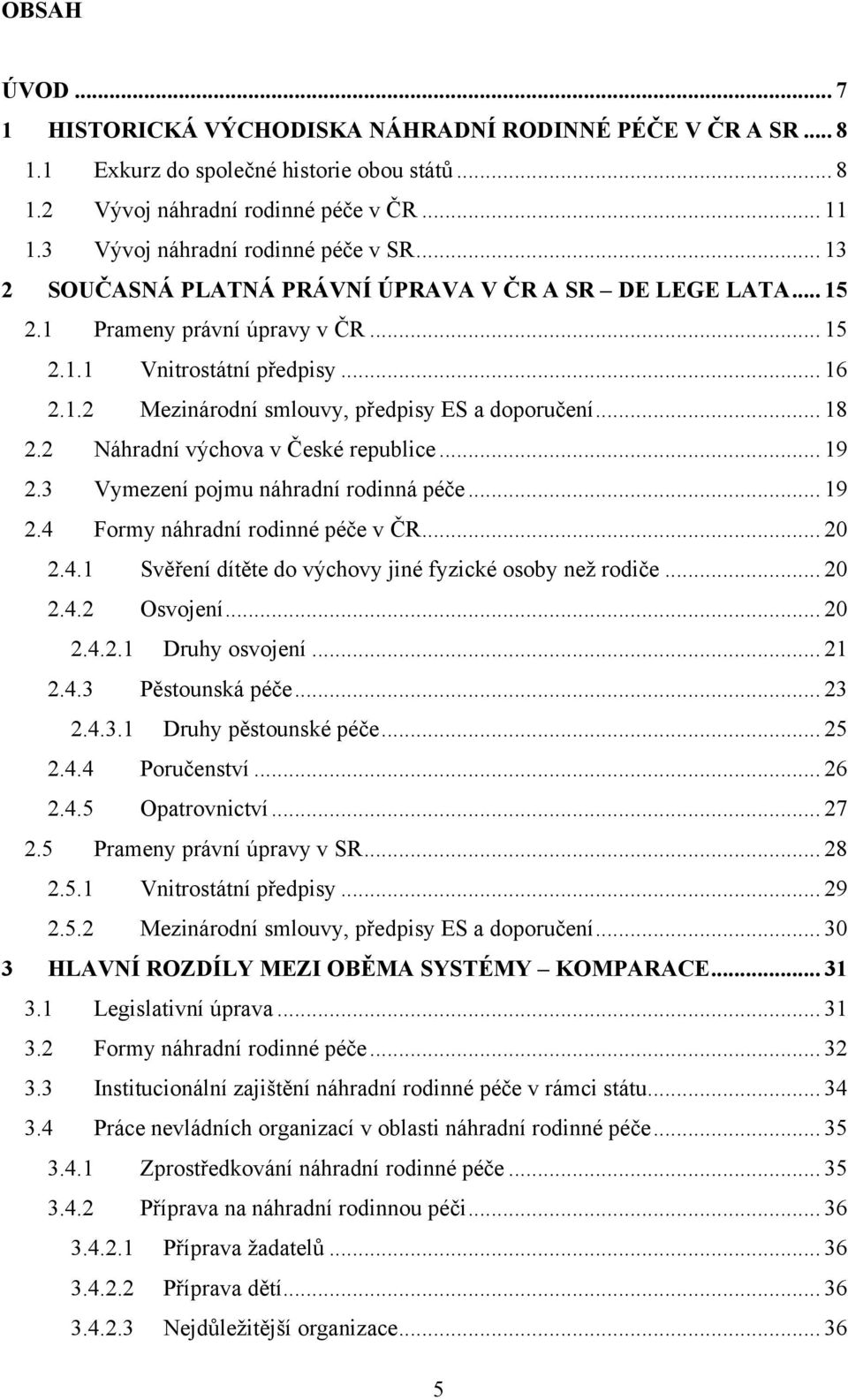 .. 18 2.2 Náhradní výchova v České republice... 19 2.3 Vymezení pojmu náhradní rodinná péče... 19 2.4 Formy náhradní rodinné péče v ČR... 20 2.4.1 Svěření dítěte do výchovy jiné fyzické osoby neţ rodiče.