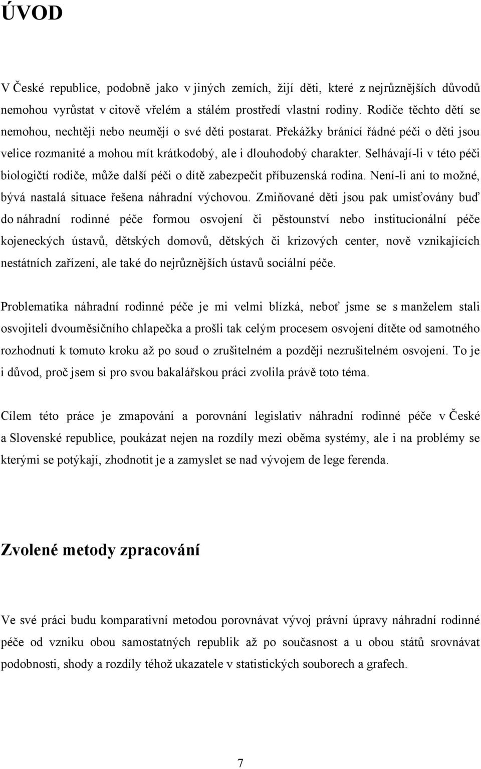 Selhávají-li v této péči biologičtí rodiče, můţe další péči o dítě zabezpečit příbuzenská rodina. Není-li ani to moţné, bývá nastalá situace řešena náhradní výchovou.